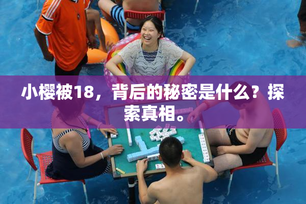 小樱被18，背后的秘密是什么？探索真相。