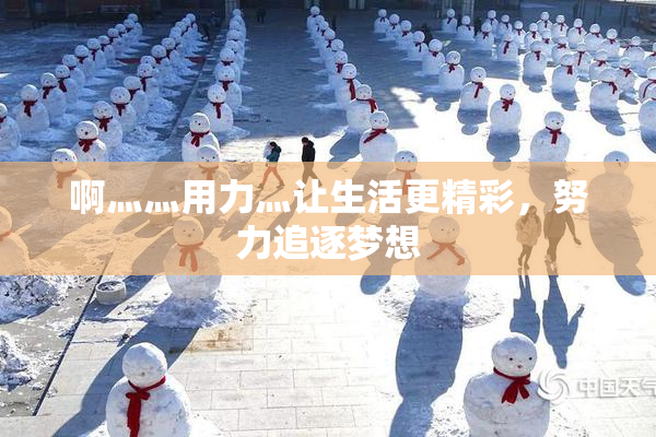 啊灬灬用力灬让生活更精彩，努力追逐梦想