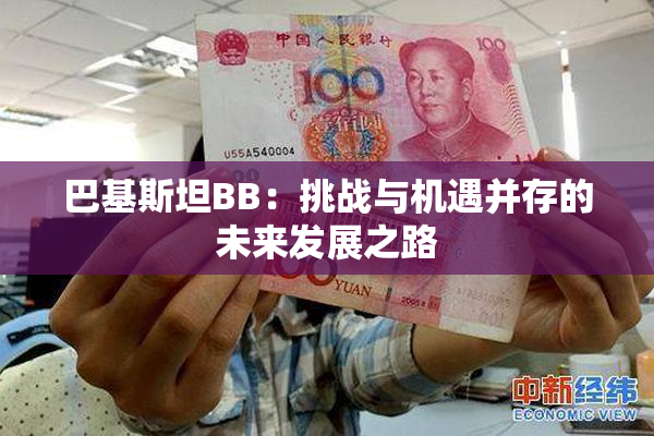 巴基斯坦BB：挑战与机遇并存的未来发展之路
