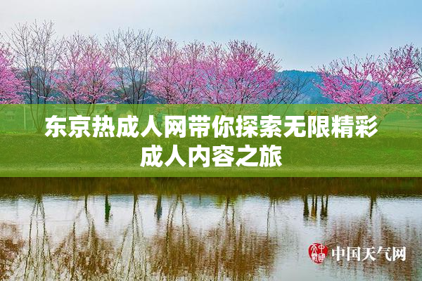 东京热成人网带你探索无限精彩成人内容之旅
