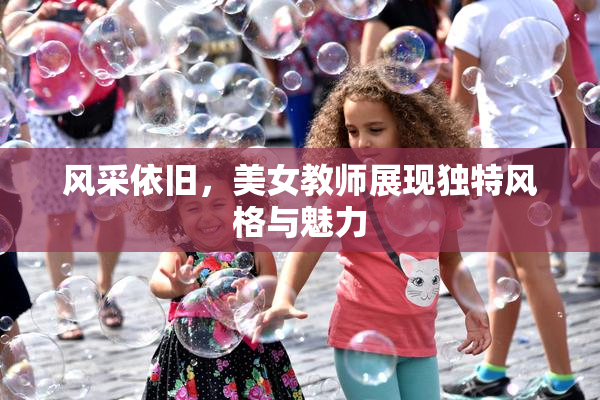 风采依旧，美女教师展现独特风格与魅力