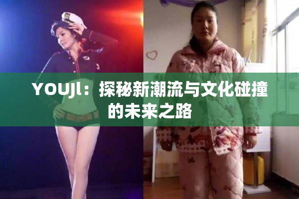 YOUJl：探秘新潮流与文化碰撞的未来之路