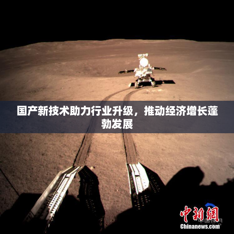 国产新技术助力行业升级，推动经济增长蓬勃发展