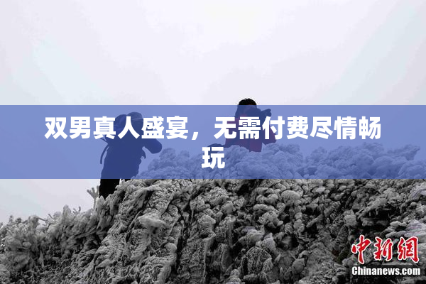 双男真人盛宴，无需付费尽情畅玩