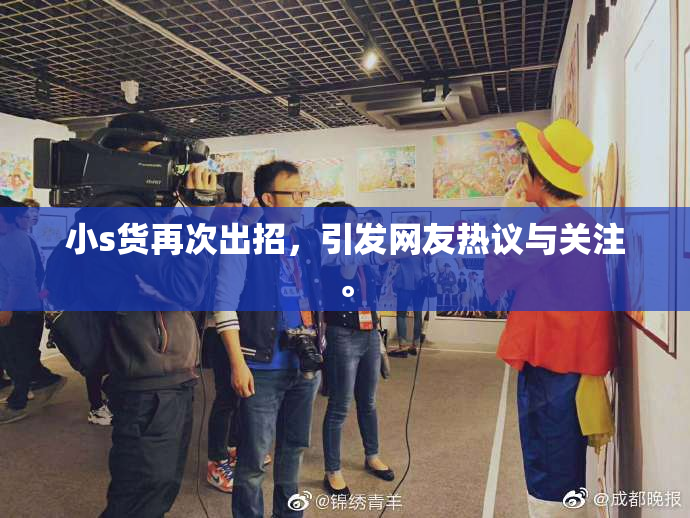 小s货再次出招，引发网友热议与关注。