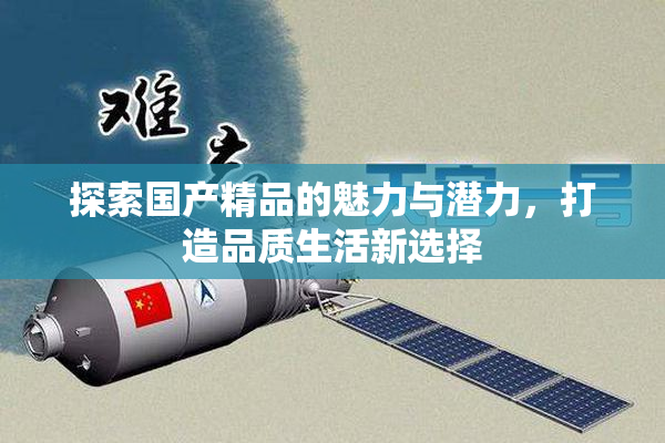 探索国产精品的魅力与潜力，打造品质生活新选择