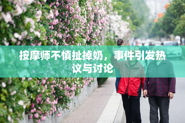 按摩师不慎扯掉奶，事件引发热议与讨论