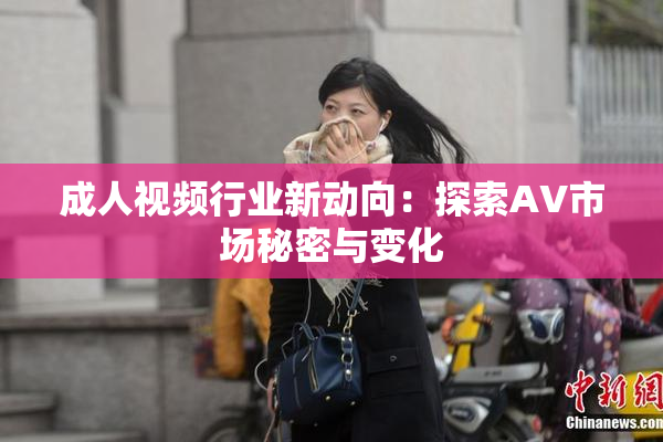 成人视频行业新动向：探索AV市场秘密与变化