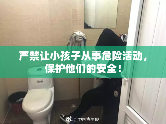 严禁让小孩子从事危险活动，保护他们的安全！