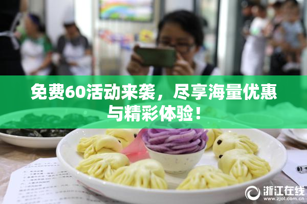 免费60活动来袭，尽享海量优惠与精彩体验！