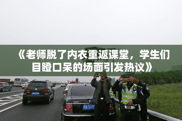 《老师脱了内衣重返课堂，学生们目瞪口呆的场面引发热议》