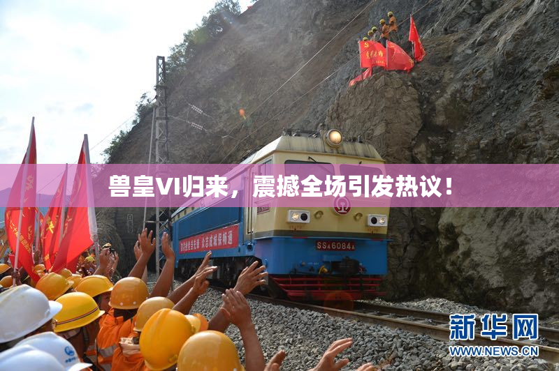 兽皇VI归来，震撼全场引发热议！