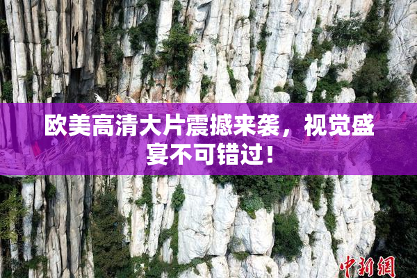 欧美高清大片震撼来袭，视觉盛宴不可错过！