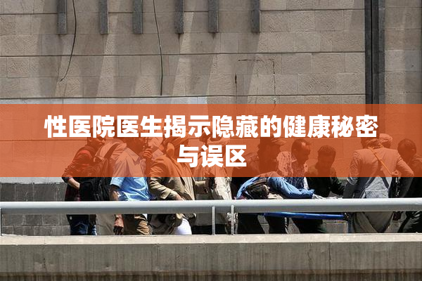 性医院医生揭示隐藏的健康秘密与误区