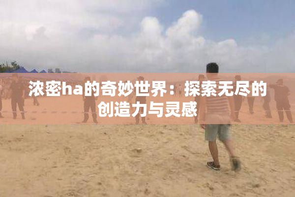 浓密ha的奇妙世界：探索无尽的创造力与灵感