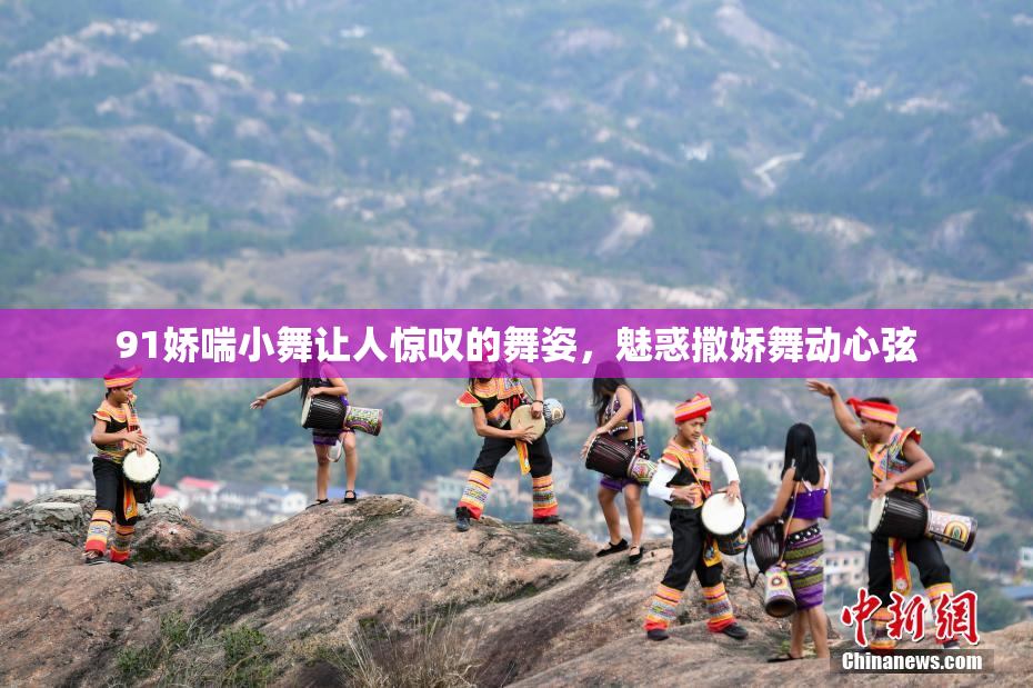 91娇喘小舞让人惊叹的舞姿，魅惑撒娇舞动心弦