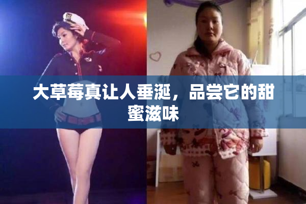 大草莓真让人垂涎，品尝它的甜蜜滋味