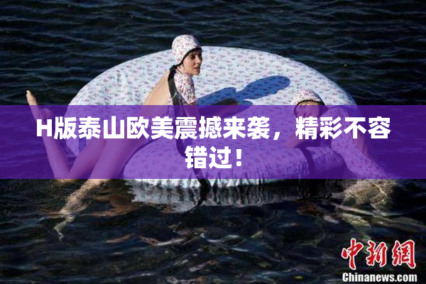 H版泰山欧美震撼来袭，精彩不容错过！