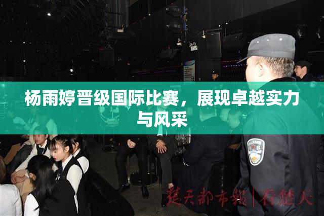 杨雨婷晋级国际比赛，展现卓越实力与风采