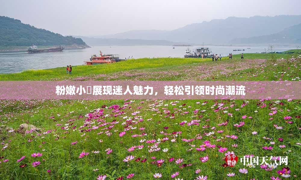 粉嫩小泬展现迷人魅力，轻松引领时尚潮流