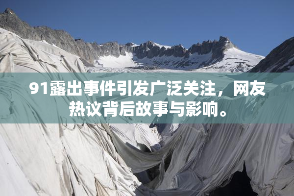 91露出事件引发广泛关注，网友热议背后故事与影响。
