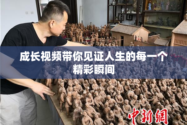 成长视频带你见证人生的每一个精彩瞬间