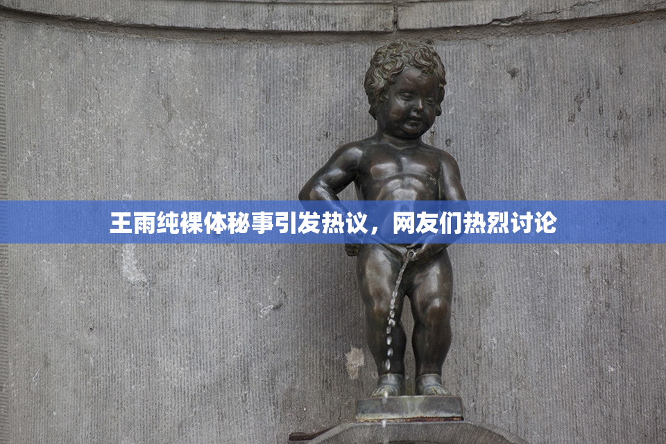 王雨纯裸体秘事引发热议，网友们热烈讨论
