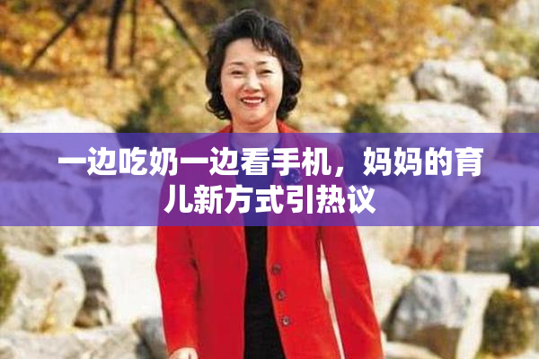 一边吃奶一边看手机，妈妈的育儿新方式引热议