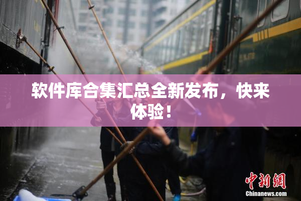 软件库合集汇总全新发布，快来体验！