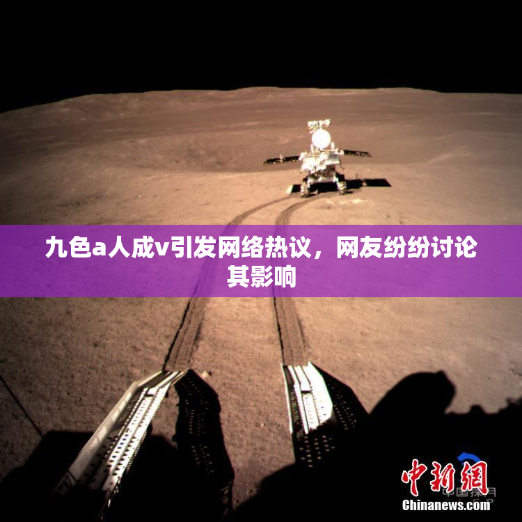 九色a人成v引发网络热议，网友纷纷讨论其影响