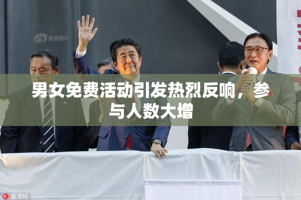 男女免费活动引发热烈反响，参与人数大增