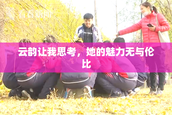 云韵让我思考，她的魅力无与伦比