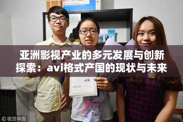 亚洲影视产业的多元发展与创新探索：avi格式产国的现状与未来