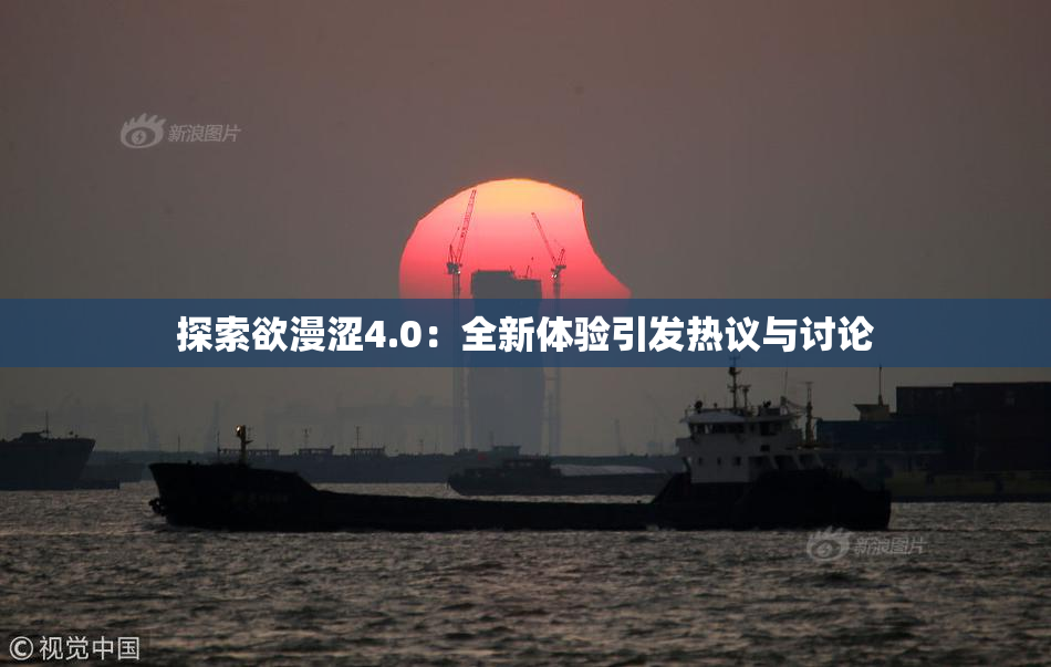 探索欲漫涩4.0：全新体验引发热议与讨论