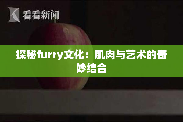 探秘furry文化：肌肉与艺术的奇妙结合