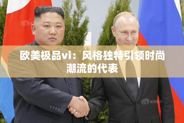 欧美极品vi：风格独特引领时尚潮流的代表