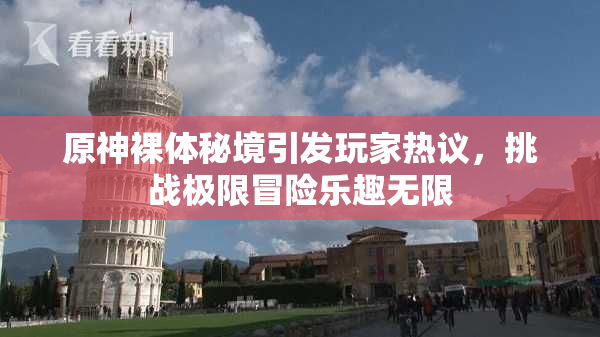 原神裸体秘境引发玩家热议，挑战极限冒险乐趣无限