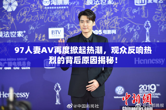 97人妻AV再度掀起热潮，观众反响热烈的背后原因揭秘！