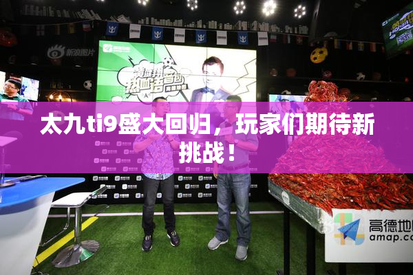 太九ti9盛大回归，玩家们期待新挑战！
