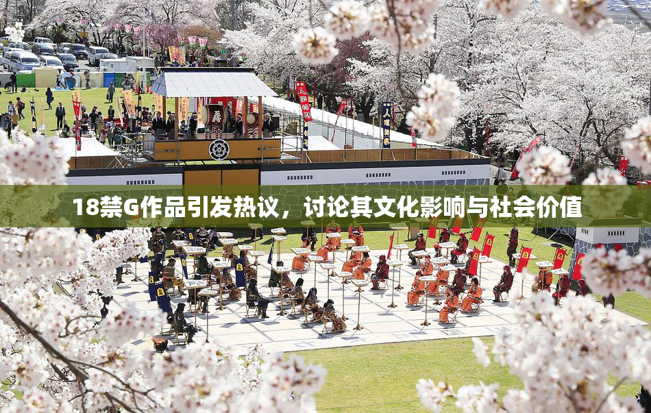 18禁G作品引发热议，讨论其文化影响与社会价值