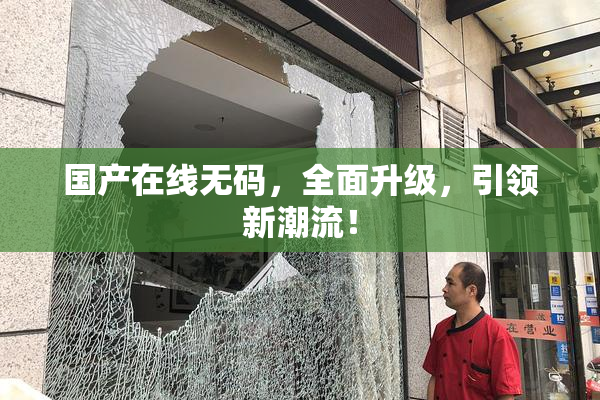 国产在线无码，全面升级，引领新潮流！