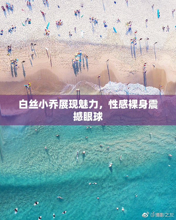 白丝小乔展现魅力，性感裸身震撼眼球