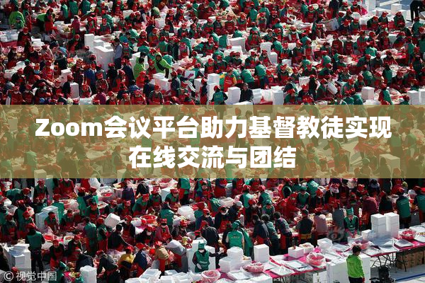 Zoom会议平台助力基督教徒实现在线交流与团结