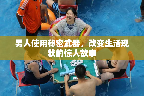 男人使用秘密武器，改变生活现状的惊人故事