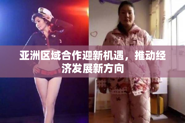 亚洲区域合作迎新机遇，推动经济发展新方向