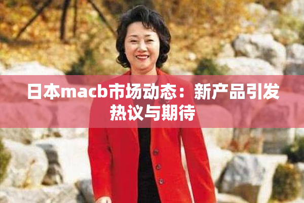 日本macb市场动态：新产品引发热议与期待