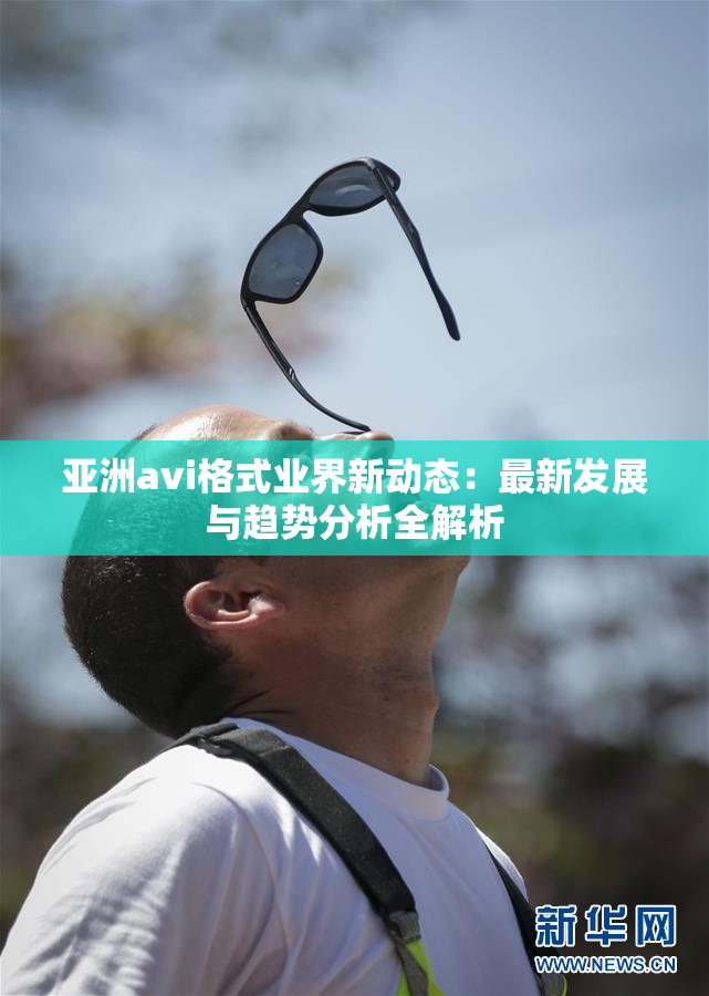 亚洲avi格式业界新动态：最新发展与趋势分析全解析