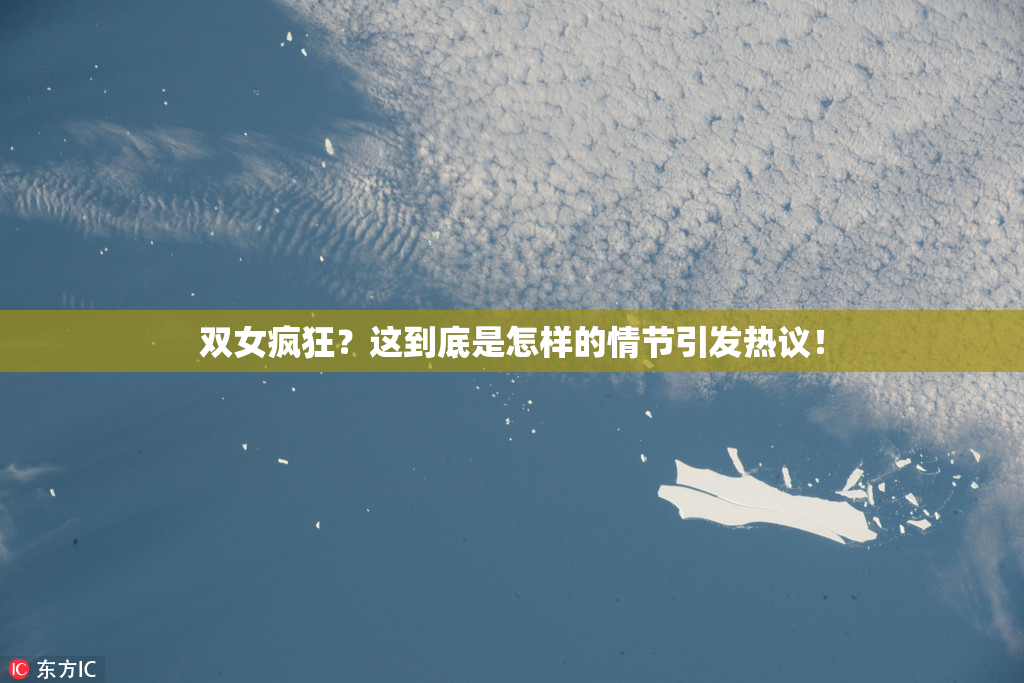双女疯狂？这到底是怎样的情节引发热议！