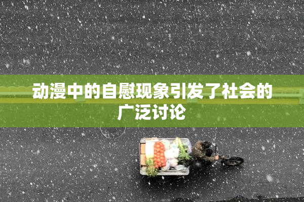 动漫中的自慰现象引发了社会的广泛讨论