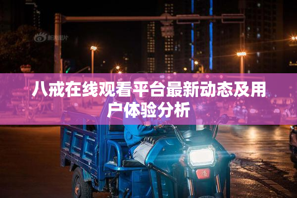 八戒在线观看平台最新动态及用户体验分析